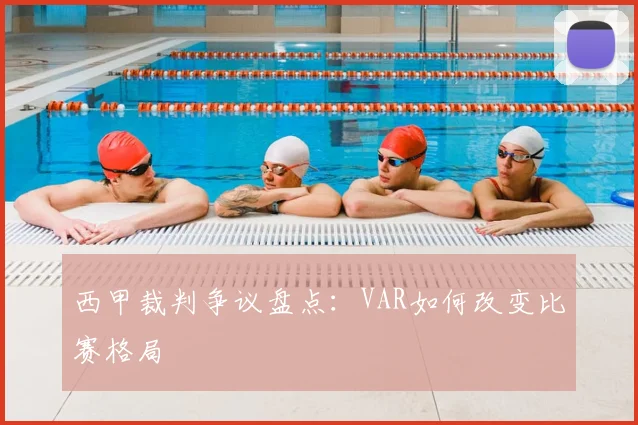 西甲裁判争议盘点：VAR如何改变比赛格局