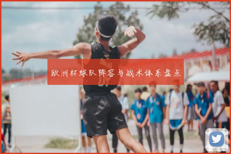 欧洲杯球队阵容与战术体系盘点