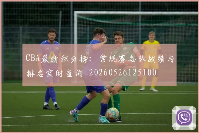 CBA最新积分榜:常规赛各队战绩与排名实时查询_20260526125100