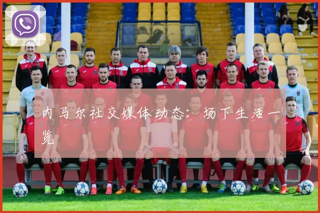 内马尔社交媒体动态：场下生活一览