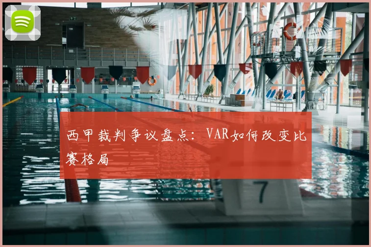 西甲裁判争议盘点：VAR如何改变比赛格局