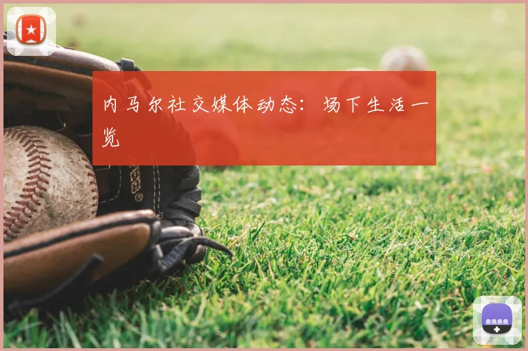 内马尔社交媒体动态:场下生活一览