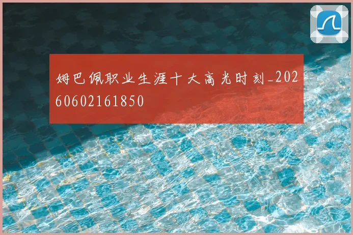 姆巴佩职业生涯十大高光时刻_20260602161850