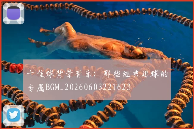 十佳球背景音乐：那些经典进球的专属BGM_20260603221623