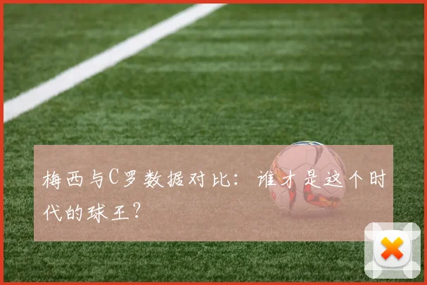 梅西与C罗数据对比：谁才是这个时代的球王？