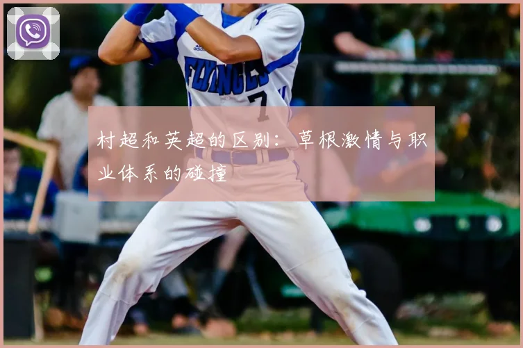 村超和英超的区别:草根激情与职业体系的碰撞