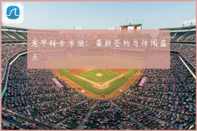 意甲转会市场:最新签约与传闻盘点
