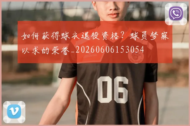 如何获得球衣退役资格?球员梦寐以求的荣誉_20260606153054