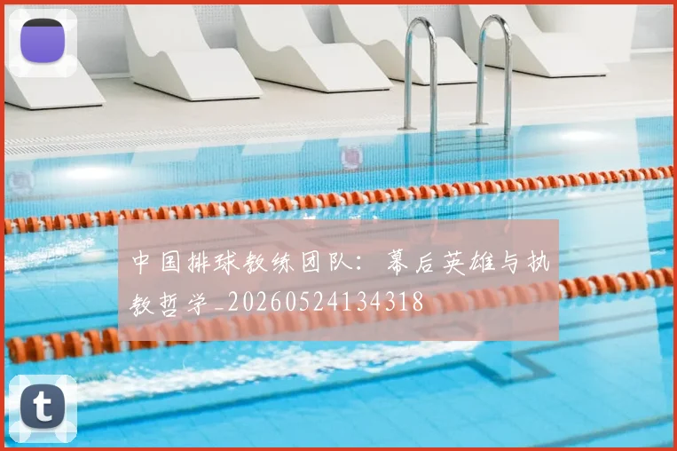 中国排球教练团队:幕后英雄与执教哲学_20260524134318