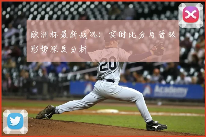 欧洲杯最新战况：实时比分与晋级形势深度分析
