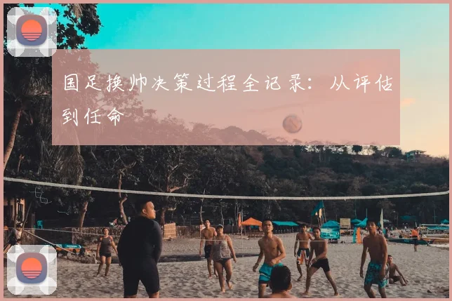 国足换帅决策过程全记录：从评估到任命