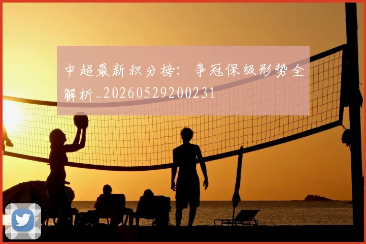 中超最新积分榜：争冠保级形势全解析_20260529200231