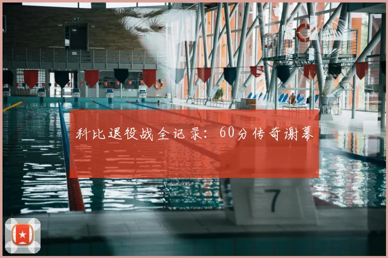科比退役战全记录：60分传奇谢幕