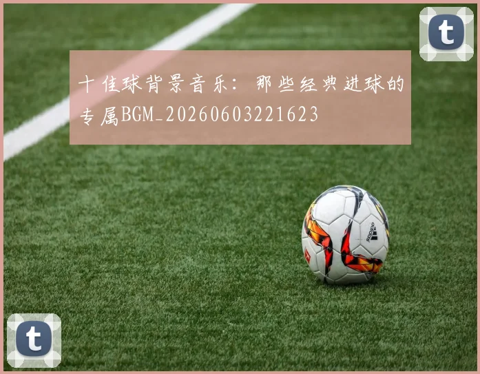 十佳球背景音乐：那些经典进球的专属BGM_20260603221623