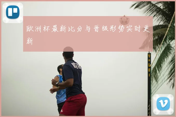 欧洲杯最新比分与晋级形势实时更新